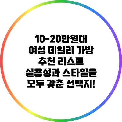 10-20만원대 여성 데일리 가방 추천 리스트: 실용성과 스타일을 모두 갖춘 선택지!