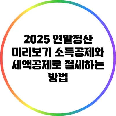 2025 연말정산 미리보기: 소득공제와 세액공제로 절세하는 방법