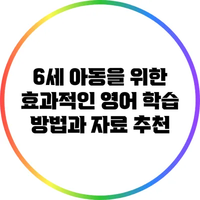 6세 아동을 위한 효과적인 영어 학습 방법과 자료 추천
