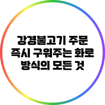 강경불고기: 주문 즉시 구워주는 화로 방식의 모든 것