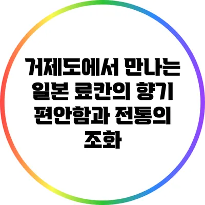 거제도에서 만나는 일본 료칸의 향기: 편안함과 전통의 조화