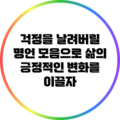 걱정을 날려버릴 명언 모음으로 삶의 긍정적인 변화를 이끌자