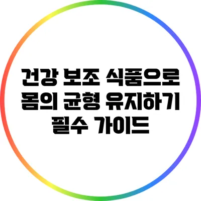 건강 보조 식품으로 몸의 균형 유지하기: 필수 가이드