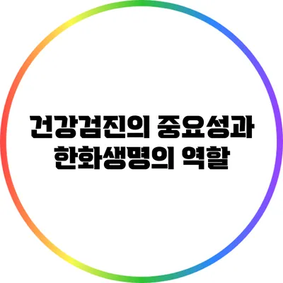 건강검진의 중요성과 한화생명의 역할