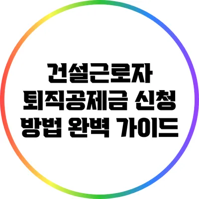 건설근로자 퇴직공제금 신청 방법 완벽 가이드