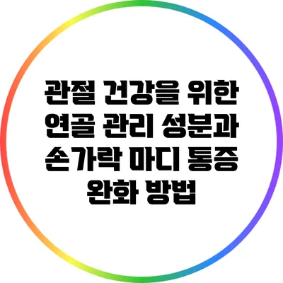 관절 건강을 위한 연골 관리 성분과 손가락 마디 통증 완화 방법