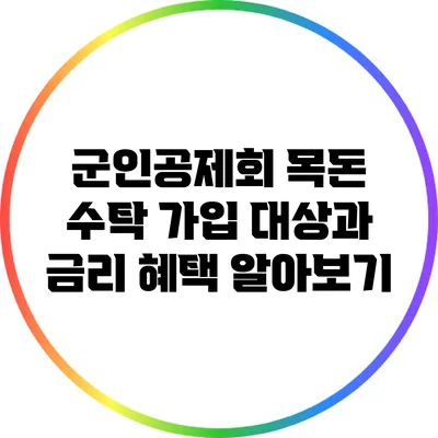 군인공제회 목돈 수탁: 가입 대상과 금리 혜택 알아보기