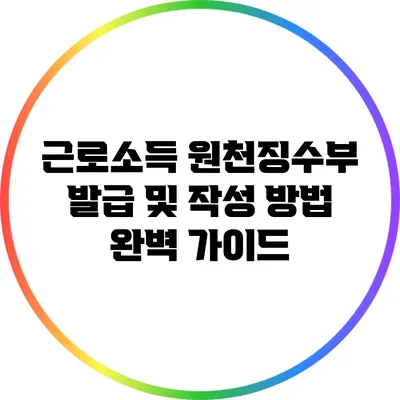 근로소득 원천징수부 발급 및 작성 방법 완벽 가이드