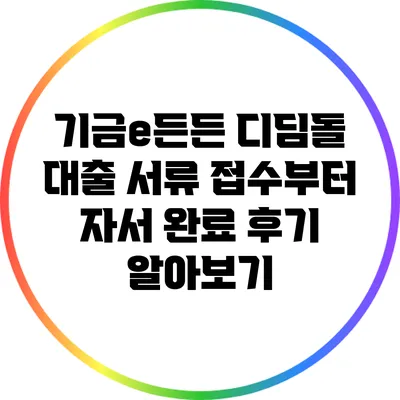 기금e든든 디딤돌 대출: 서류 접수부터 자서 완료 후기 알아보기