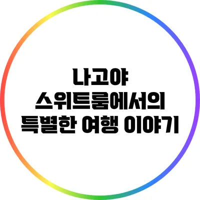 나고야 스위트룸에서의 특별한 여행 이야기