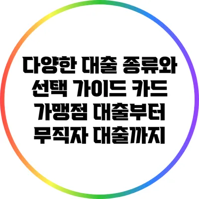 다양한 대출 종류와 선택 가이드: 카드 가맹점 대출부터 무직자 대출까지