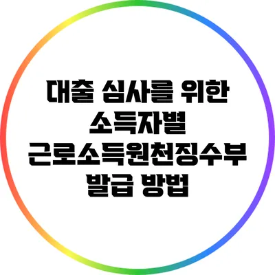 대출 심사를 위한 소득자별 근로소득원천징수부 발급 방법