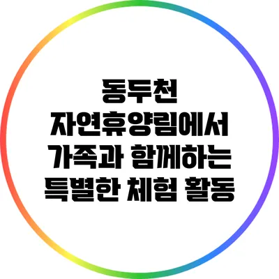 동두천 자연휴양림에서 가족과 함께하는 특별한 체험 활동