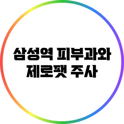 삼성역 피부과와 제로팻 주사