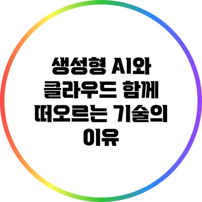 생성형 AI와 클라우드: 함께 떠오르는 기술의 이유