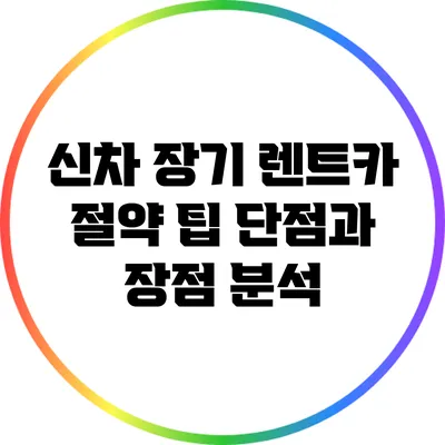 신차 장기 렌트카 절약 팁: 단점과 장점 분석