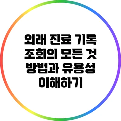 외래 진료 기록 조회의 모든 것: 방법과 유용성 이해하기