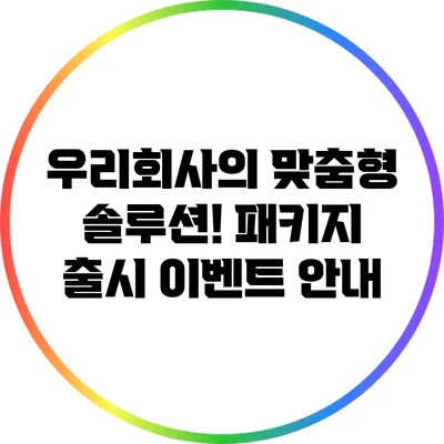 우리회사의 맞춤형 솔루션! 패키지 출시 이벤트 안내