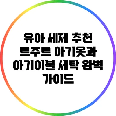 유아 세제 추천: 르주르 아기옷과 아기이불 세탁 완벽 가이드