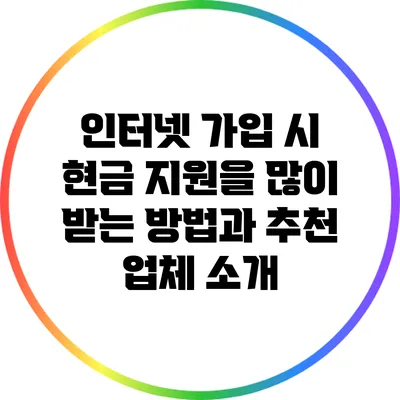 인터넷 가입 시 현금 지원을 많이 받는 방법과 추천 업체 소개