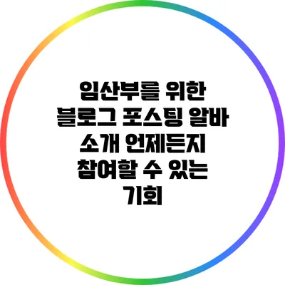 임산부를 위한 블로그 포스팅 알바 소개: 언제든지 참여할 수 있는 기회
