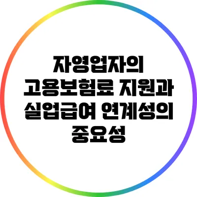자영업자의 고용보험료 지원과 실업급여 연계성의 중요성