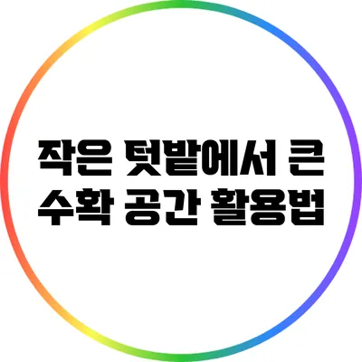 작은 텃밭에서 큰 수확: 공간 활용법
