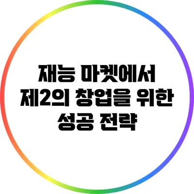 재능 마켓에서 제2의 창업을 위한 성공 전략