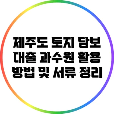 제주도 토지 담보 대출: 과수원 활용 방법 및 서류 정리