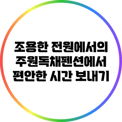 조용한 전원에서의 주원독채펜션에서 편안한 시간 보내기