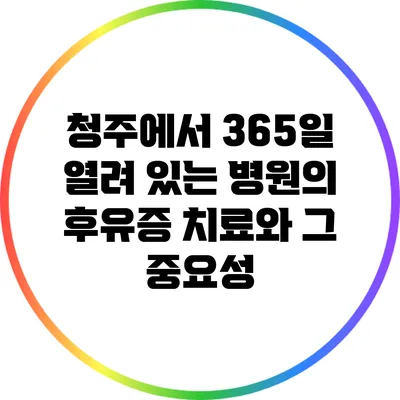 청주에서 365일 열려 있는 병원의 후유증 치료와 그 중요성