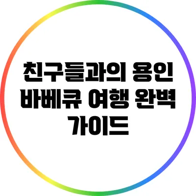 친구들과의 용인 바베큐 여행 완벽 가이드