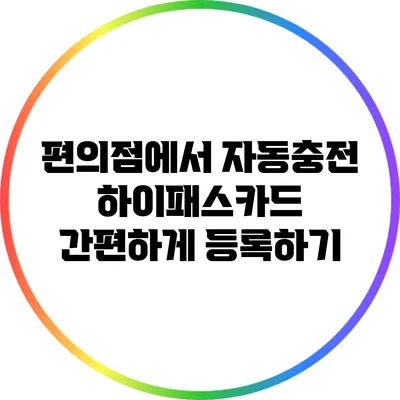편의점에서 자동충전 하이패스카드 간편하게 등록하기