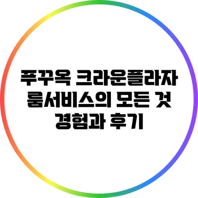 푸꾸옥 크라운플라자 룸서비스의 모든 것: 경험과 후기