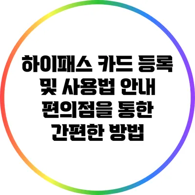 하이패스 카드 등록 및 사용법 안내: 편의점을 통한 간편한 방법