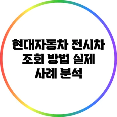 현대자동차 전시차 조회 방법: 실제 사례 분석
