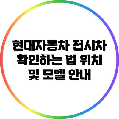 현대자동차 전시차 확인하는 법: 위치 및 모델 안내