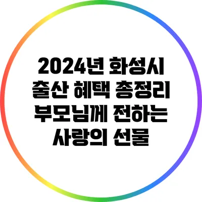 2024년 화성시 출산 혜택 총정리: 부모님께 전하는 사랑의 선물