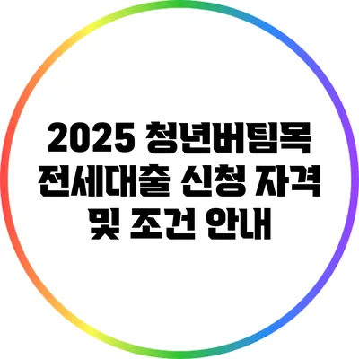 2025 청년버팀목 전세대출 신청 자격 및 조건 안내