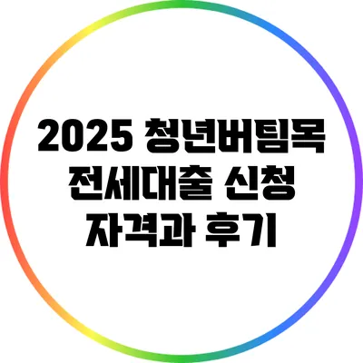 2025 청년버팀목 전세대출 신청 자격과 후기