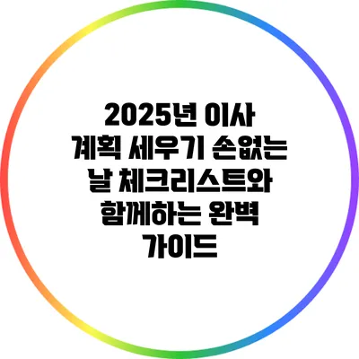 2025년 이사 계획 세우기: 손없는 날 체크리스트와 함께하는 완벽 가이드