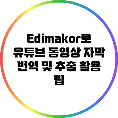 Edimakor로 유튜브 동영상 자막 번역 및 추출 활용 팁