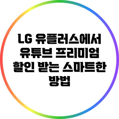 LG 유플러스에서 유튜브 프리미엄 할인 받는 스마트한 방법