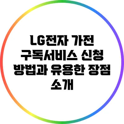 LG전자 가전 구독서비스: 신청 방법과 유용한 장점 소개