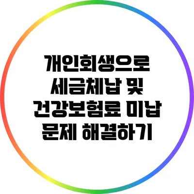 개인회생으로 세금체납 및 건강보험료 미납 문제 해결하기