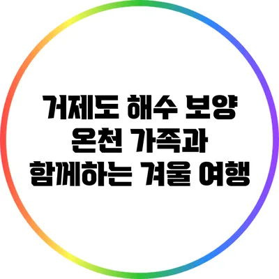 거제도 해수 보양 온천: 가족과 함께하는 겨울 여행