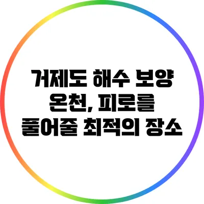 거제도 해수 보양 온천, 피로를 풀어줄 최적의 장소