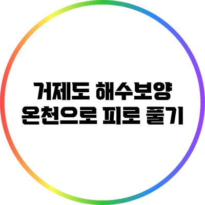 거제도 해수보양 온천으로 피로 풀기