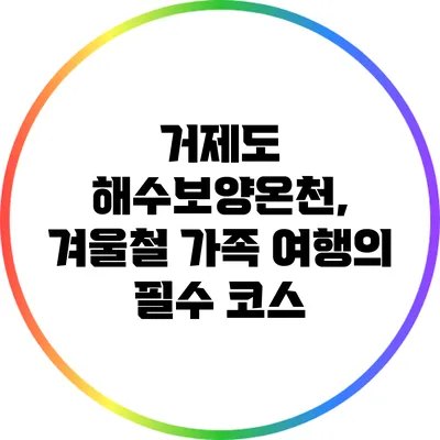 거제도 해수보양온천, 겨울철 가족 여행의 필수 코스