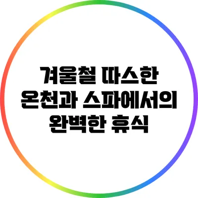 겨울철 따스한 온천과 스파에서의 완벽한 휴식